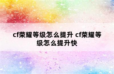 cf荣耀等级怎么提升 cf荣耀等级怎么提升快